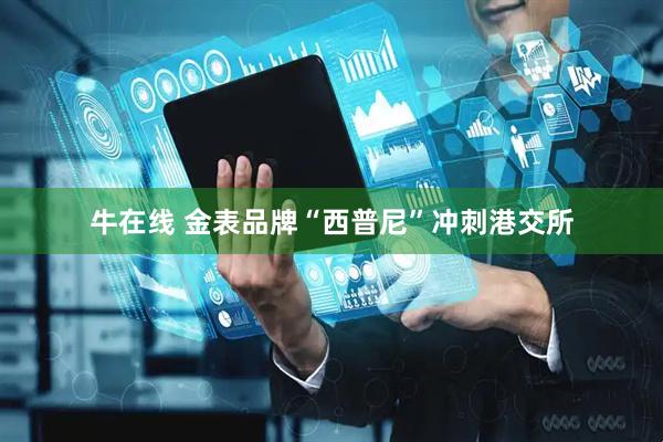 牛在线 金表品牌“西普尼”冲刺港交所