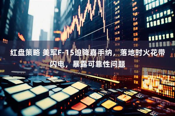 红盘策略 美军F-15迫降嘉手纳，落地时火花带闪电，暴露可靠性问题