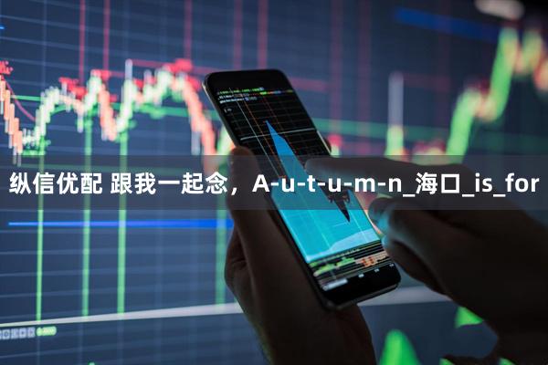 纵信优配 跟我一起念，A-u-t-u-m-n_海口_is_for