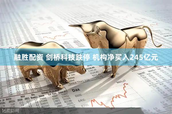 融胜配资 剑桥科技跌停 机构净买入245亿元